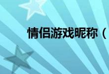 情侶游戲昵稱(chēng)（情侶游戲網(wǎng)名推薦）