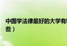 中國學法律最好的大學有哪些（中國學法律最好的大學有哪些）