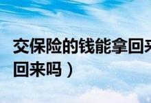 交保險的錢能拿回來嗎視頻（交保險的錢能拿回來嗎）