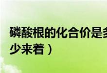 磷酸根的化合價是多少（磷酸根的化合價是多少來著）