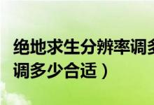 絕地求生分辨率調(diào)多少最好（絕地求生分辨率調(diào)多少合適）