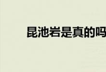 昆池巖是真的嗎（昆池巖是真的嗎）