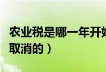 農(nóng)業(yè)稅是哪一年開始減免的（農(nóng)業(yè)稅是哪一年取消的）