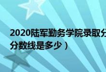 2020陸軍勤務學院錄取分數(shù)（2021陸軍勤務學院各省錄取分數(shù)線是多少）
