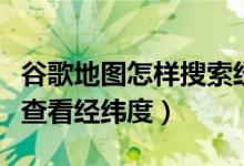 谷歌地圖怎樣搜索經緯度（怎么在谷歌地圖上查看經緯度）