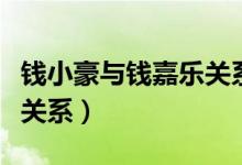 錢小豪與錢嘉樂關(guān)系（錢嘉樂和錢小豪是什么關(guān)系）