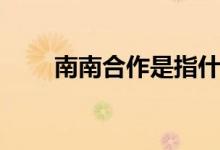 南南合作是指什么（南南合作解釋）