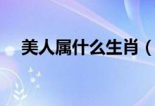 美人屬什么生肖（美人的生肖有哪幾肖）