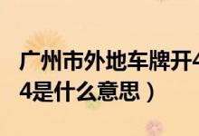 廣州市外地車牌開4停4的意思（廣州市開4停4是什么意思）