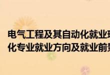 電氣工程及其自動化就業(yè)現(xiàn)狀及前景（2022電氣工程及自動化專業(yè)就業(yè)方向及就業(yè)前景）