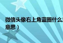 微信頭像右上角藍圈什么意思（微信頭像上有個藍圈是什么意思）