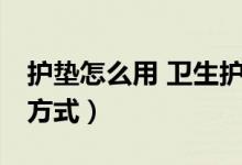 護墊怎么用 衛(wèi)生護墊（護墊怎么用 護墊使用方式）