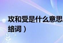 攻和受是什么意思網(wǎng)絡(luò)（攻受是什么意思 網(wǎng)絡(luò)詞）