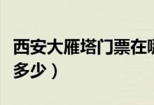 西安大雁塔門票在哪里預約（西安大雁塔門票多少）