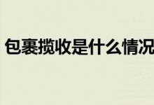 包裹攬收是什么情況（包裹攬收是什么意思）