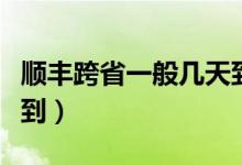 順豐跨省一般幾天到海南(順豐跨省一般幾天到)