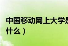 中國(guó)移動(dòng)網(wǎng)上大學(xué)是什么（移動(dòng)的網(wǎng)上學(xué)院是什么）
