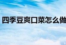 四季豆爽口菜怎么做(怎么做四季豆爽口菜)