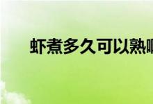 蝦煮多久可以熟?。ㄎr煮多久可以熟）