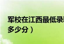 軍校在江西最低錄取分?jǐn)?shù)線（2022考軍校要多少分）