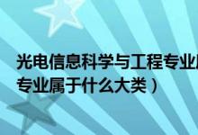 光電信息科學與工程專業(yè)屬于什么類（光電信息科學與工程專業(yè)屬于什么大類）