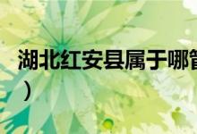 湖北紅安縣屬于哪管(湖北紅安縣屬于哪個(gè)市)