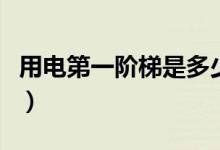 用電第一階梯是多少度（第一階梯電是多少度）