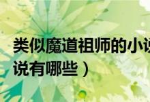 類(lèi)似魔道祖師的小說(shuō)懸疑（類(lèi)似魔道祖師的小說(shuō)有哪些）