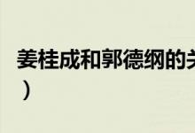 姜桂成和郭德綱的關系（姜桂成和郭德綱關系）