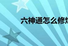 六神通怎么修煉（六神通指什么）