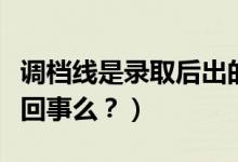 調(diào)檔線是錄取后出的嗎（調(diào)檔線與錄取線是一回事么？）