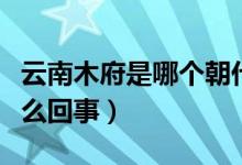 云南木府是哪個朝代（歷史上云南的木府是怎么回事）