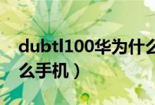 dubtl100華為什么型號（dubtl00是華為什么手機）