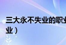 三大永不失業(yè)的職業(yè)（機(jī)器人都無法取代的職業(yè)）