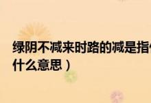 綠陰不減來時路的減是指什么意思（綠陰不減來時路指的是什么意思）