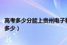 高考多少分能上貴州電子科技職業(yè)學(xué)院（2021錄取分?jǐn)?shù)線是多少）