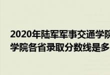 2020年陸軍軍事交通學院錄取分數(shù)線（2021陸軍軍事交通學院各省錄取分數(shù)線是多少）