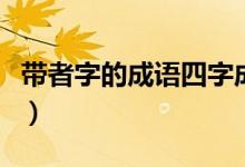 帶者字的成語四字成語（帶者字的成語有哪些）
