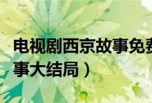 電視劇西京故事免費在線觀看（電視劇西京故事大結(jié)局）