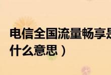 電信全國(guó)流量暢享是什么意思（電信暢享流量什么意思）