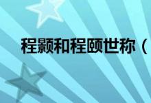 程顥和程頤世稱（程顥是哪一個朝代的）