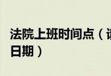 法院上班時間點（請問一下法院上班的時間和日期）
