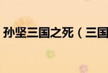 孫堅(jiān)三國(guó)之死（三國(guó)中孫堅(jiān)到底是怎么死的）