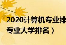 2020計(jì)算機(jī)專(zhuān)業(yè)排名大學(xué)（2022全國(guó)計(jì)算機(jī)專(zhuān)業(yè)大學(xué)排名）