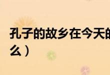 孔子的故鄉(xiāng)在今天的哪個(gè)?。鬃拥墓枢l(xiāng)念什么）