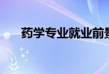 藥學專業(yè)就業(yè)前景如何（好不好就業(yè)）