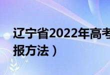 遼寧省2022年高考志愿填報(bào)時(shí)間（有什么填報(bào)方法）