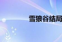 雪狼谷結(jié)局（雪狼谷簡介）