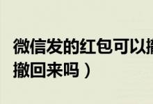 微信發(fā)的紅包可以撤銷嗎（微信發(fā)的紅包可以撤回來(lái)嗎）