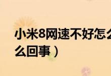 小米8網(wǎng)速不好怎么回事（小米8網(wǎng)速不好怎么回事）